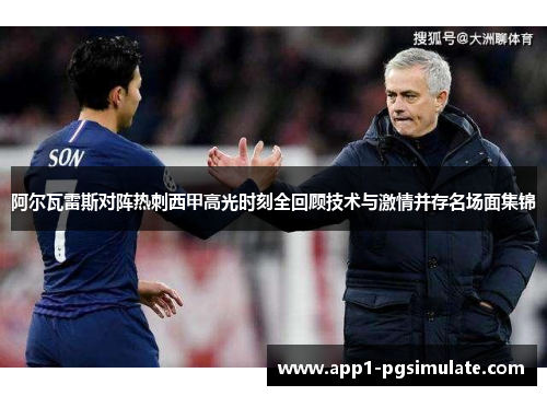 阿尔瓦雷斯对阵热刺西甲高光时刻全回顾技术与激情并存名场面集锦