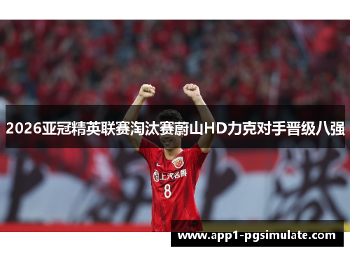 2026亚冠精英联赛淘汰赛蔚山HD力克对手晋级八强 2026亚冠精英联赛淘汰赛蔚山HD力克对手晋级八强