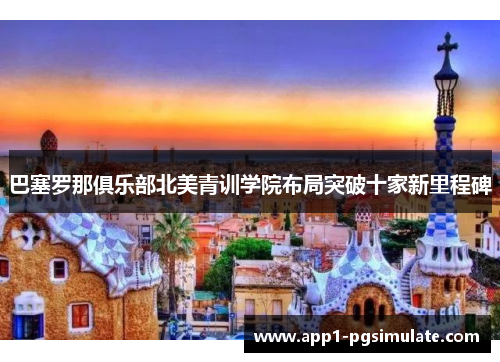 巴塞罗那俱乐部北美青训学院布局突破十家新里程碑