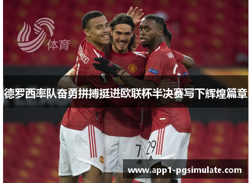 德罗西率队奋勇拼搏挺进欧联杯半决赛写下辉煌篇章
