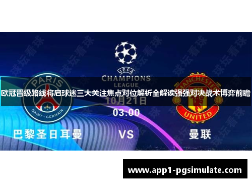 欧冠晋级路线将启球迷三大关注焦点对位解析全解读强强对决战术博弈前瞻 欧冠晋级路线将启球迷三大关注焦点对位解析全解读强强对决战术博弈前瞻