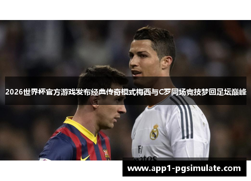 2026世界杯官方游戏发布经典传奇模式梅西与C罗同场竞技梦回足坛巅峰 2026世界杯官方游戏发布经典传奇模式梅西与C罗同场竞技梦回足坛巅峰