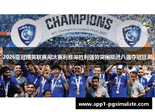 2026亚冠精英联赛淘汰赛利雅得胜利强势突围挺进八强夺冠狂潮 2026亚冠精英联赛淘汰赛利雅得胜利强势突围挺进八强夺冠狂潮