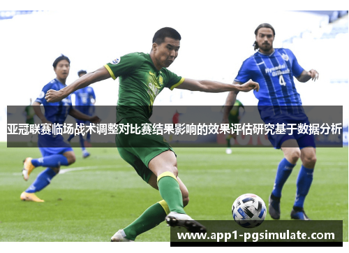 亚冠联赛临场战术调整对比赛结果影响的效果评估研究基于数据分析 亚冠联赛临场战术调整对比赛结果影响的效果评估研究基于数据分析