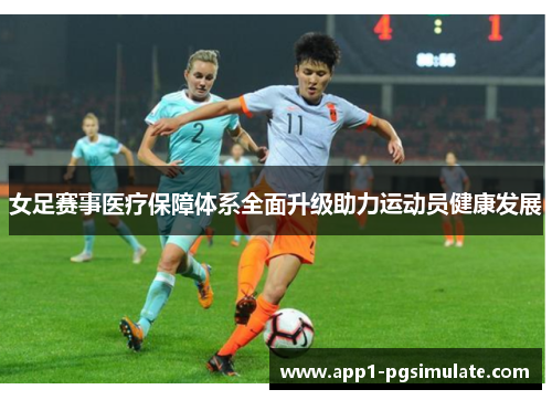 女足赛事医疗保障体系全面升级助力运动员健康发展 女足赛事医疗保障体系全面升级助力运动员健康发展