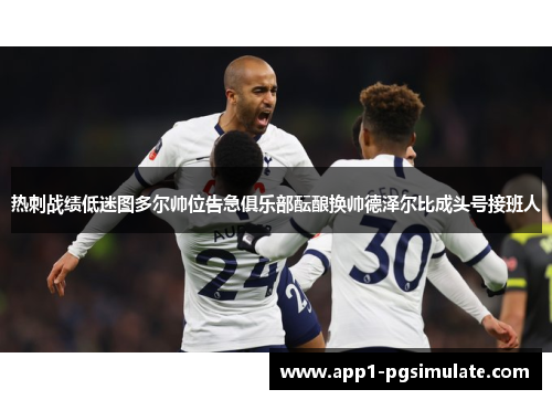 热刺战绩低迷图多尔帅位告急俱乐部酝酿换帅德泽尔比成头号接班人