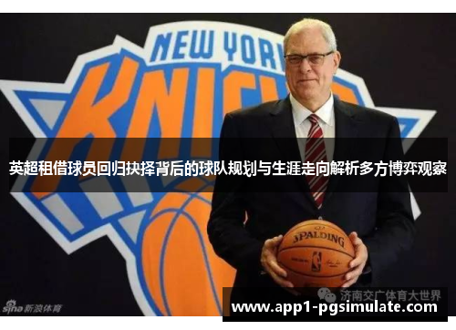 英超租借球员回归抉择背后的球队规划与生涯走向解析多方博弈观察