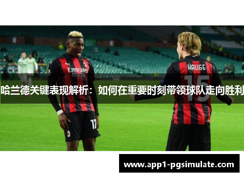 哈兰德关键表现解析：如何在重要时刻带领球队走向胜利