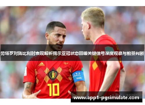 劳塔罗对阵比利时表现解析揭示亚冠状态回暖关键信号深度观察与前景判断