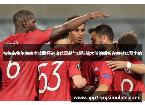 布鲁诺费尔南德斯欧联杯进攻端贡献与球队战术价值解析在关键比赛中的