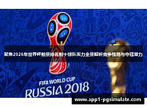 聚焦2026年世界杯前景排名前十球队实力全景解析竞争格局与夺冠潜力 聚焦2026年世界杯前景排名前十球队实力全景解析竞争格局与夺冠潜力