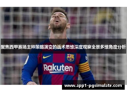 聚焦西甲赛场主帅策略演变的战术思维深度观察全景多维角度分析
