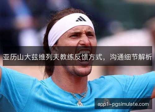 亚历山大兹维列夫教练反馈方式，沟通细节解析