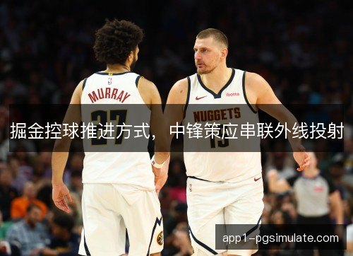 掘金控球推进方式，中锋策应串联外线投射